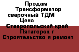 Продам : Трансформатор сварочный ТДМ-250  › Цена ­ 10 000 - Ставропольский край, Пятигорск г. Строительство и ремонт » Строительное оборудование   . Ставропольский край